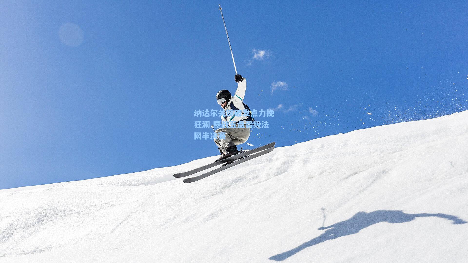 纳达尔关键破发点力挽狂澜 鏖战五盘晋级法网半决赛
