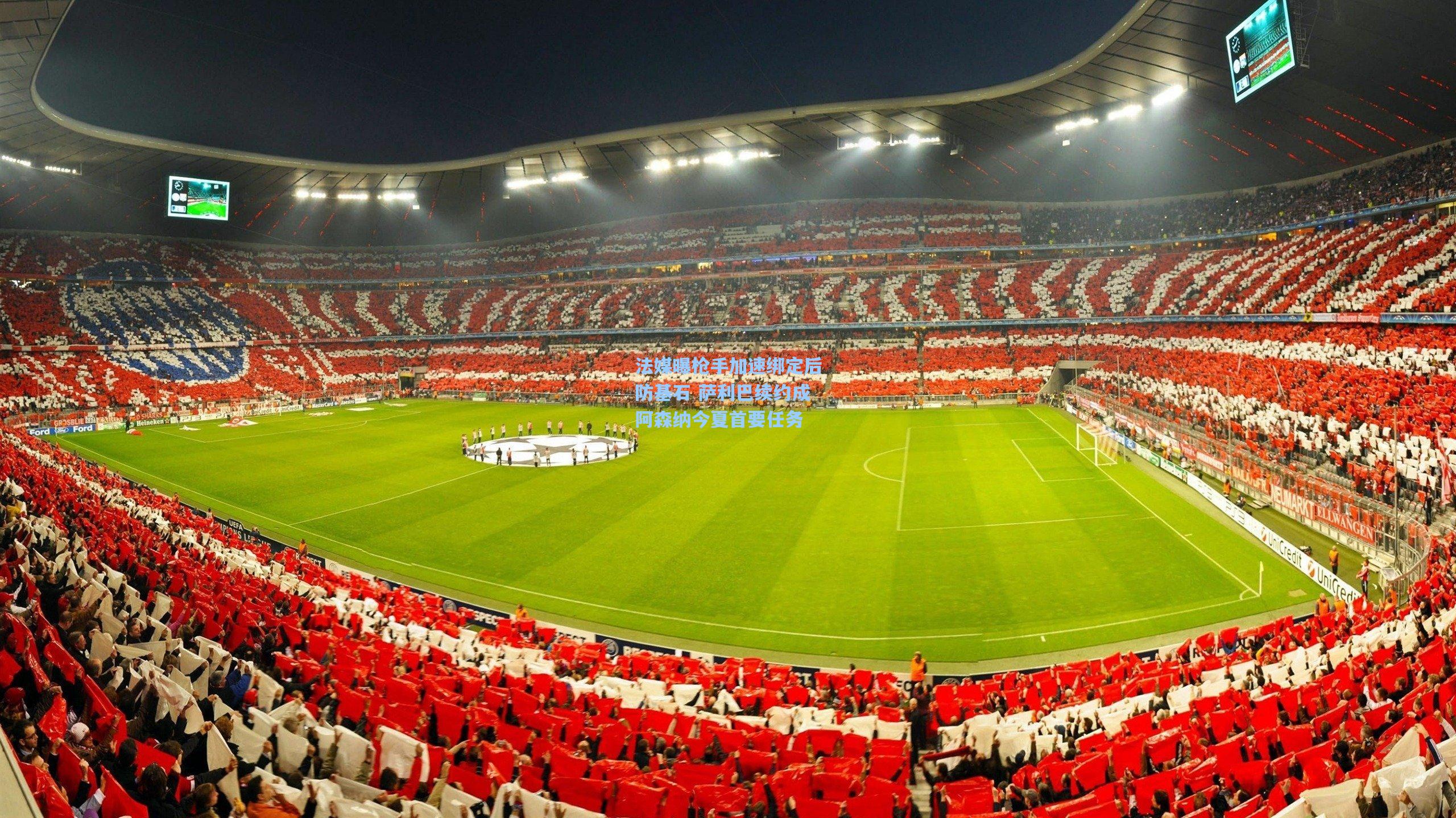 法媒曝枪手加速绑定后防基石 萨利巴续约成阿森纳今夏首要任务