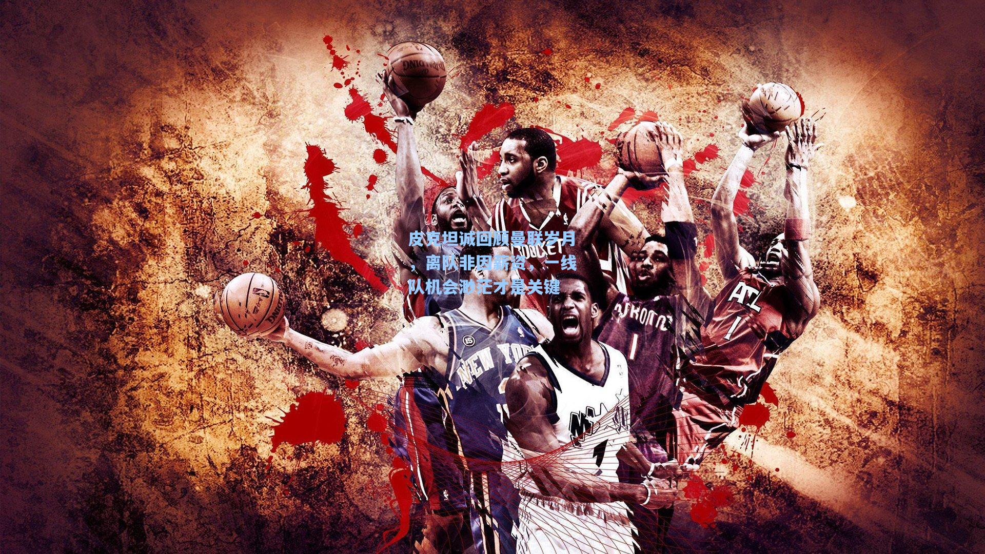 皮克坦诚回顾曼联岁月，离队非因薪资，一线队机会渺茫才是关键