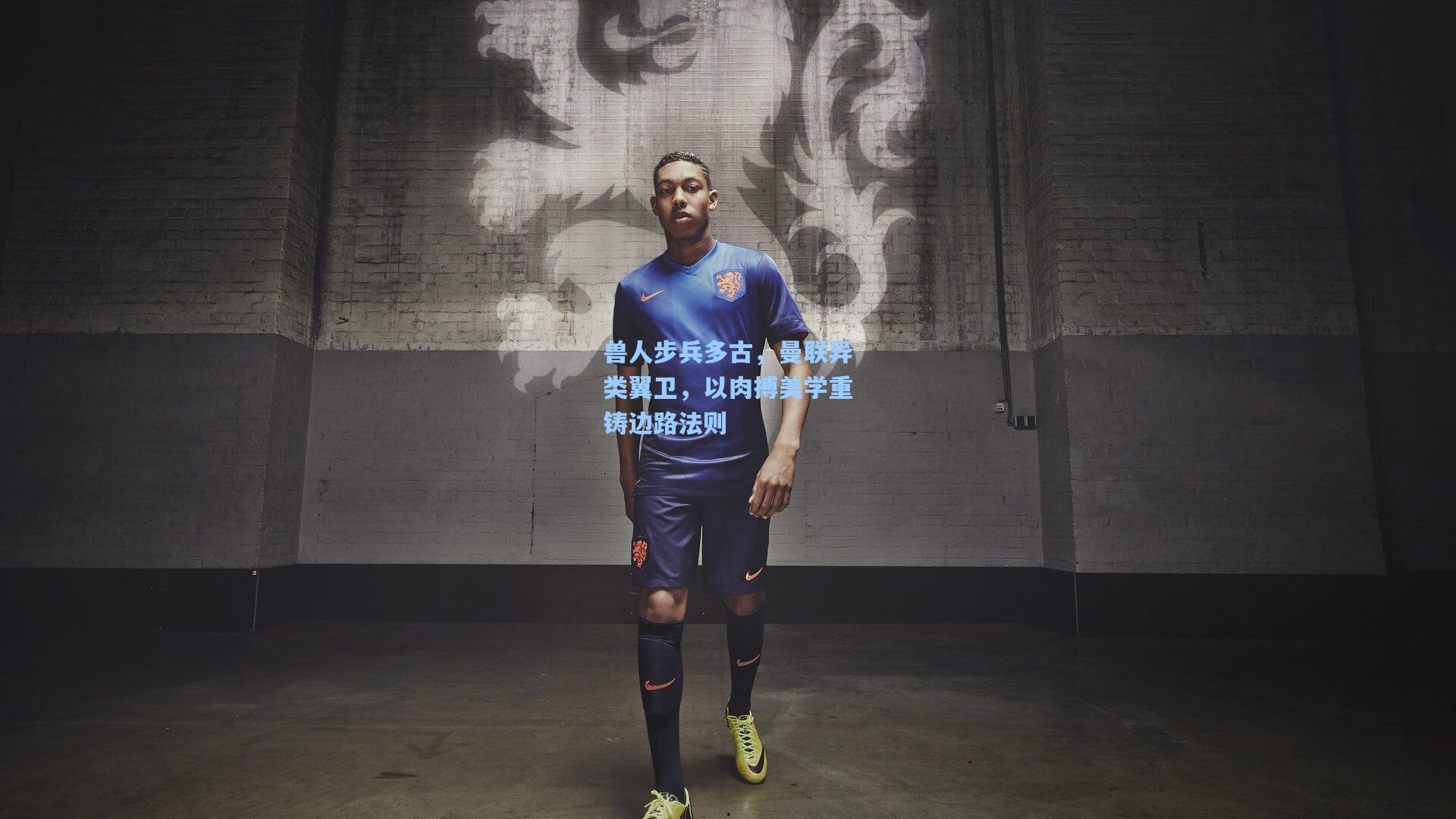 兽人步兵多古,曼联异类翼卫,以肉搏美学重铸边路法则