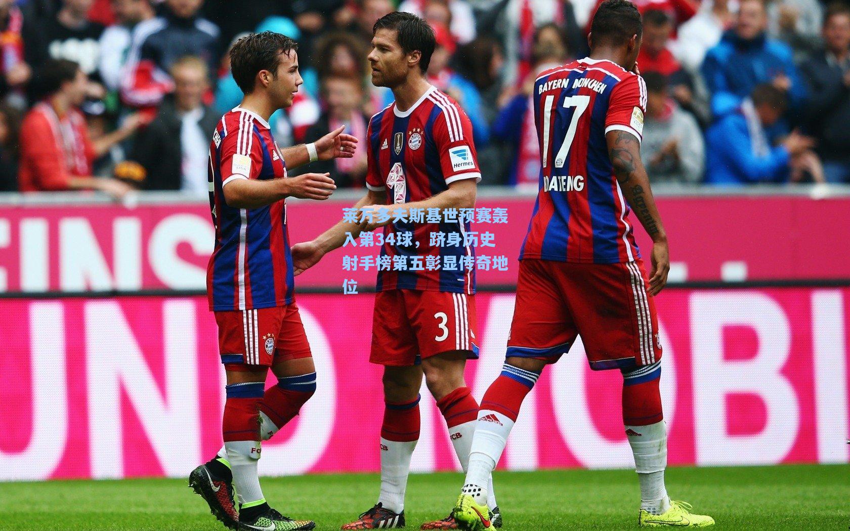 莱万多夫斯基世预赛轰入第34球，跻身历史射手榜第五彰显传奇地位