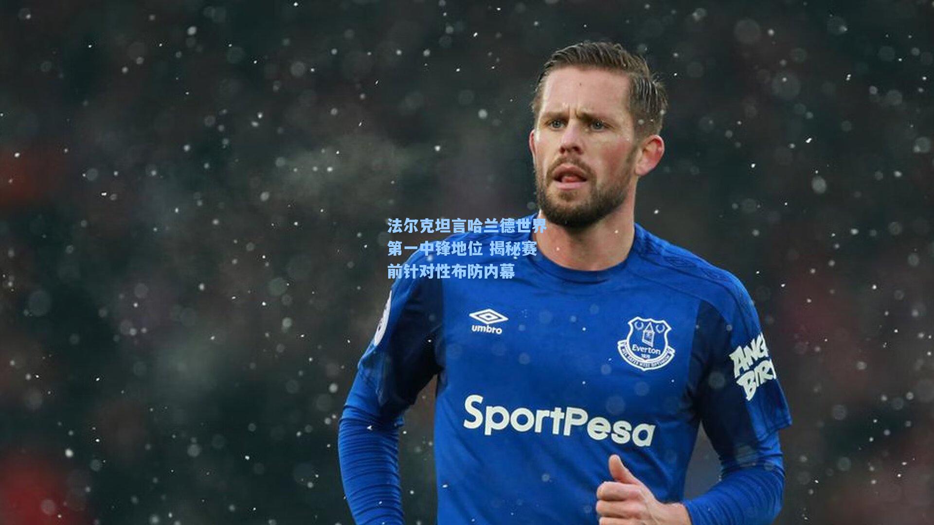法尔克坦言哈兰德世界第一中锋地位 揭秘赛前针对性布防内幕